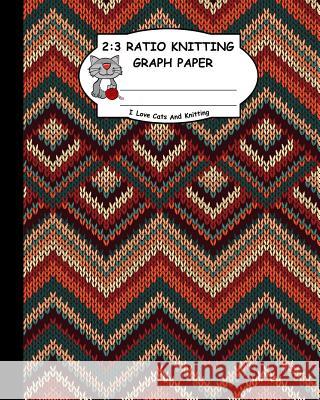 2: 3 Ratio Knitting Graph Paper: I Love Cats and Knitting: Knitter's Graph Paper for Designing Charts for New Patterns. M Ts Publishing 9781795167109 Independently Published
