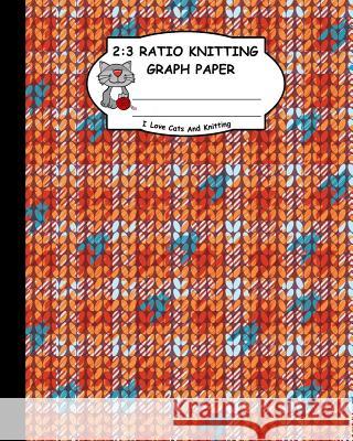 2: 3 Ratio Knitting Graph Paper: I Love Cats and Knitting: Knitter's Graph Paper for Designing Charts for New Patterns. O Ts Publishing 9781795167277