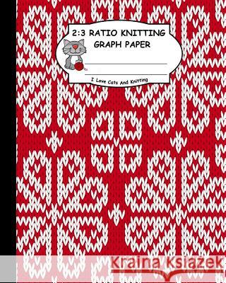 2: 3 Ratio Knitting Graph Paper: I Love Cats and Knitting: Knitter's Graph Paper for Designing Charts for New Patterns. R Ts Publishing 9781795167697
