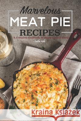 Marvelous Meat Pie Recipes: A Complete Cookbook of Meaty-Licious Ideas! Carla Hale 9781795174954