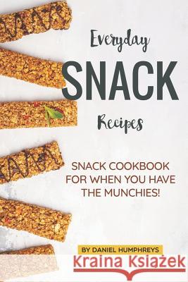 Everyday Snack Recipes: Snack Cookbook for When You Have the Munchies! Daniel Humphreys 9781795175203 Independently Published