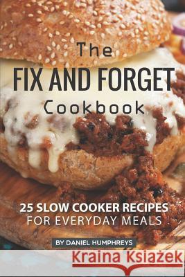 The Fix and Forget Cookbook: 25 Slow Cooker Recipes for Everyday Meals Daniel Humphreys 9781795175289