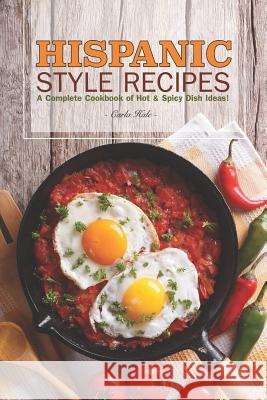 Hispanic Style Recipes: A Complete Cookbook of Hot & Spicy Dish Ideas! Carla Hale 9781795176125