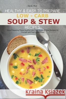 Healthy & Easy to Prepare Low-Carb Soup & Stew Recipes: Enjoy Preparing These Healthy Low-Carb Soups & Stew Recipes for Yourself and Your Loved Ones! Carla Hale 9781795176163 Independently Published