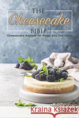 The Cheesecake Bible: Cheesecake Recipes for Every Day Indulgent Carla Hale 9781795176262 Independently Published