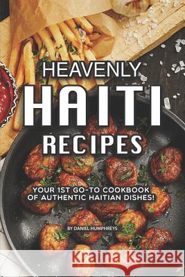 Heavenly Haiti Recipes: Your 1st Go-To Cookbook of Authentic Haitian Dishes! Daniel Humphreys 9781795177337 Independently Published