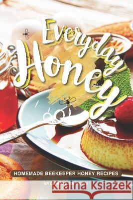 Everyday Honey: Homemade Beekeeper Honey Recipes Daniel Humphreys 9781795178600 Independently Published