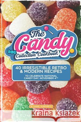 The Candy Collection Cookbook: 40 Irresistible Retro & Modern Recipes to Celebrate National Candy Day, November 4th Daniel Humphreys 9781795180320 Independently Published