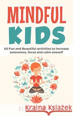 Mindful Kids: 40 Fun and Beautiful activities to increase awareness, focus and calm oneself Olivia Smith 9781795187640