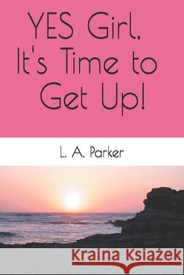 YES Girl, It's Time to Get Up! L. A. Parker 9781795212083 Independently Published