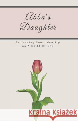 Abba's Daughter: Embracing Your Identity As A Child Of God Jennifer Bennett 9781795212243 Independently Published