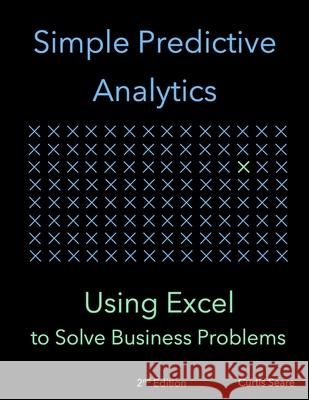 Simple Predictive Analytics: Using Excel to Solve Business Problems Curtis Seare 9781795224734 Independently Published