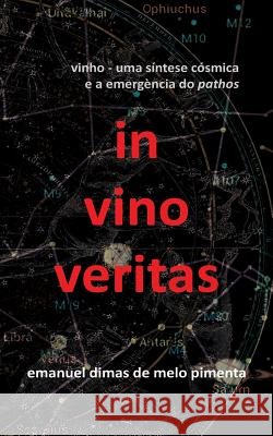In Vino Veritas: Vinho: Uma Síntese Cósmica E a Emergência Do Pathos Pimenta, Emanuel Dimas De Melo 9781795228442