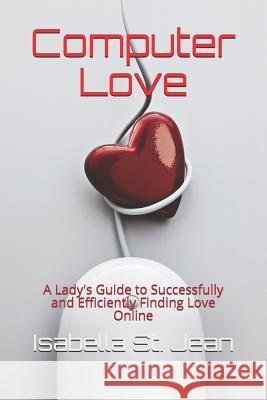 Computer Love: A Lady's Guide to Successfully and Efficiently Finding Love Online Isabella S 9781795234047