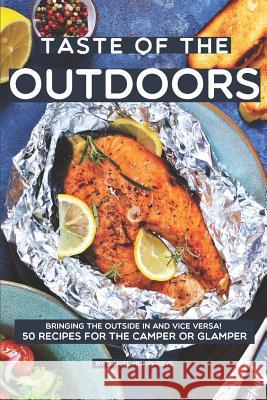 Taste of the Outdoors: Bringing the Outside in and Vice Versa! 50 Recipes for the Camper or Glamper Daniel Humphreys 9781795243803 Independently Published