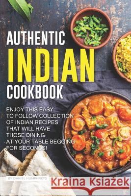 Authentic Indian Cookbook: Enjoy This Easy to Follow Collection of Indian Recipes That Will Have Those Dining at Your Table Begging for Seconds! Daniel Humphreys 9781795243834 Independently Published