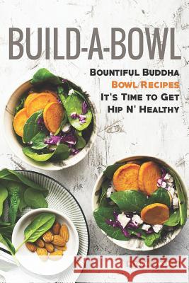 Build-A-Bowl: Bountiful Buddha Bowl Recipes - It's Time to Get Hip N' Healthy Daniel Humphreys 9781795243896