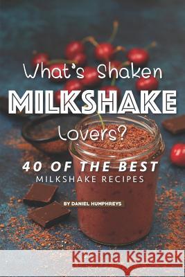 What's Shaken Milkshake Lovers?: 40 of the Best Milkshake Recipes Daniel Humphreys 9781795243933 Independently Published