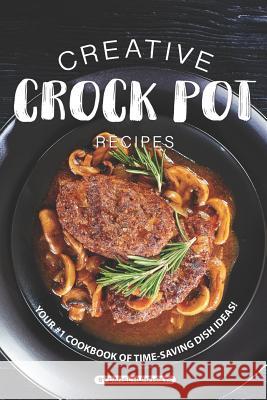 Creative Crock Pot Recipes: Your #1 Cookbook of Time-Saving Dish Ideas! Daniel Humphreys 9781795244268 Independently Published