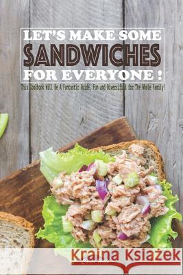 Let's Make Some Sandwiches for Everyone!: This Cookbook Will Be a Fantastic Guide, Fun and Diversified for the Whole Family! Carla Hale 9781795245876