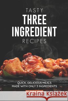 Tasty Three Ingredient Recipes: Quick, Delicious Meals Made with Only 3 Ingredients Carla Hale 9781795246712