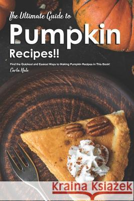 The Ultimate Guide to Pumpkin Recipes!!: Find the Quickest and Easiest Ways to Making Pumpkin Recipes in This Book! Carla Hale 9781795247740