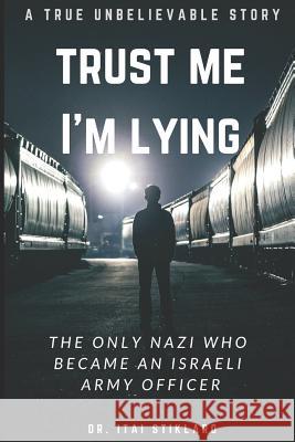 Trust Me I'm Lying: The Only Nazi Who Became an Israeli Army Officer - A Post World War II True Events Itai Stiklaro 9781795250979