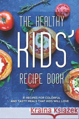The Healthy Kids' Recipe Book: 31 Recipes for Colorful and Tasty Meals That Kids Will Love Daniel Humphreys 9781795253109 Independently Published