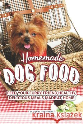 Homemade Dog Food: Feed Your Furry Friend Healthy, Delicious Meals Made at Home Daniel Humphreys 9781795254236 Independently Published