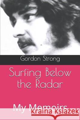 Surfing Below the Radar: My Memoirs Gordon Strong 9781795270465 Independently Published