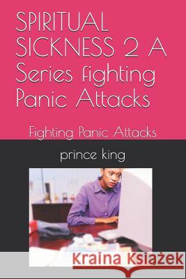 SPIRITUAL SICKNESS 2 A Series fighting Panic Attacks: Fighting Panic Attacks King Th D., Prince Albert 9781795270939