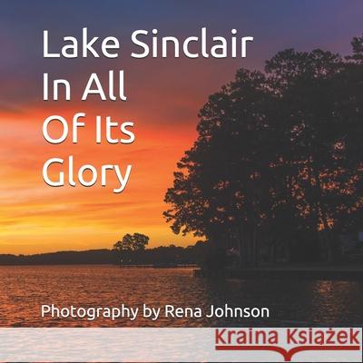 Lake Sinclair In All Of Its Glory: Photography By Rena Johnson Rena Johnson 9781795288651 Independently Published