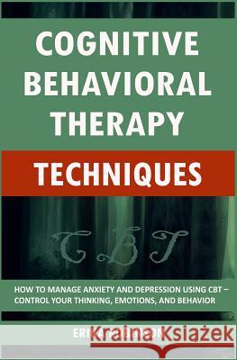 Cognitive Behavioral Therapy Techniques: How to Manage Anxiety and Depression Using CBT - Control Your Thinking, Emotions, and Behavior Erika Robinson 9781795292559