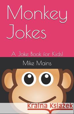 Monkey Jokes: A Joke Book for Kids! Mike Mains 9781795297899 Independently Published