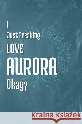 I Just Freaking Love Aurora Okay? A. Z. Publishing 9781795302654 Independently Published
