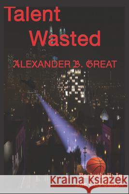 Talent Wasted: Basketball in the City Jungle Alexander B. Great 9781795318914 Independently Published