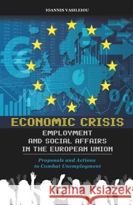 Economic Crisis, Employment and Social Affairs in the European Union-Proposals and Actions to Combat Unemployment Ioannis Vasileiou 9781795327664 Independently Published