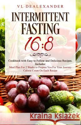 Intermittent Fasting 16/8: Cookbook With Easy to Follow and Delicious Recipes. Includes: Meal Plan for 2 Weeks to Prepare You for Your Journey, C Dealexander, VL 9781795337038 Independently Published