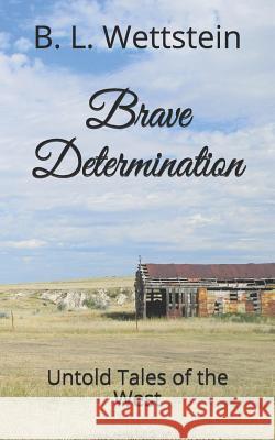 Brave Determination: Untold Tales of the West B. L. Wettstein 9781795343756 Independently Published