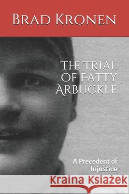 The Trial of Fatty Arbuckle: A Precedent of Injustice Brad Kronen 9781795343763 Independently Published