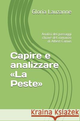 Capire e analizzare La Peste: Analisi dei passaggi chiave del romanzo di Albert Camus Gloria Lauzanne 9781795343855 Independently Published