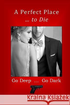 A Perfect Place ... to Die: Go Deep ... Go Dark B. J. Gillum 9781795346801 Independently Published