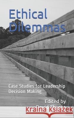 Ethical Dilemmas: Case Studies for Leadership Decision Making David Thorne 9781795349987 Independently Published