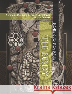 The Body: A Dialogic Discourse Between Our Interior and the Context Roberto Rosique 9781795350303 Independently Published