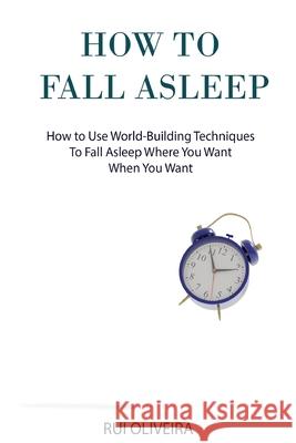 How to Fall Asleep: Learn How to Use World-building Techniques to Help You Deal with Sleep Problems Rui Oliveira 9781795355834