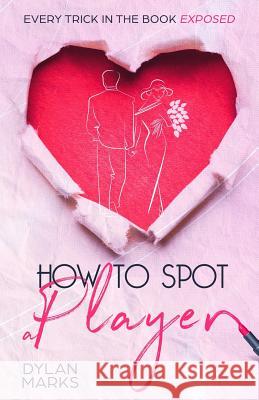 How to Spot A Player: Every trick in the book exposed Marks, Dylan 9781795356572