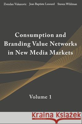 Consumption and Branding Value Networks in New Media Markets: Volume 1 Jean-Baptiste Lesourd Steven Wildman Zvezdan Vukanovic 9781795360661 Independently Published