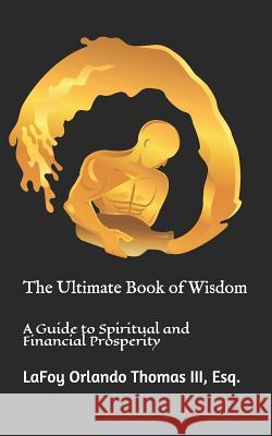 The Ultimate Book of Wisdom: A Guide to Spiritual and Financial Prosperity Esq Lafoy Orlando Thoma 9781795363556 Independently Published
