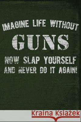 Imagine Life Without Guns Now Slap Yourself and Never Do It Again Field Readyman 9781795371667