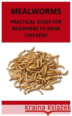 Mealworms: Practical guide for beginners to raise chickens Mariam Lambent 9781795381260 Independently Published